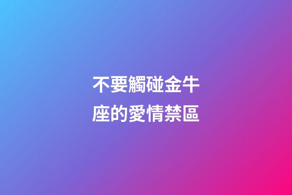 不要觸碰金牛座的愛情禁區-第1張-星座運勢-玄機派
