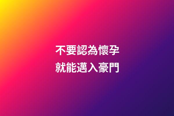 不要認為懷孕就能邁入豪門