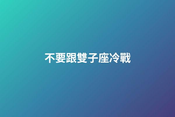 不要跟雙子座冷戰-第1張-星座運勢-玄機派