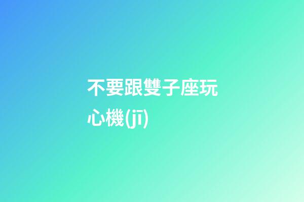 不要跟雙子座玩心機(jī)-第1張-星座運(yùn)勢(shì)-玄機(jī)派