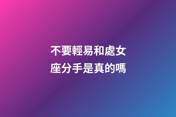 不要輕易和處女座分手是真的嗎-第1張-星座運勢-玄機派