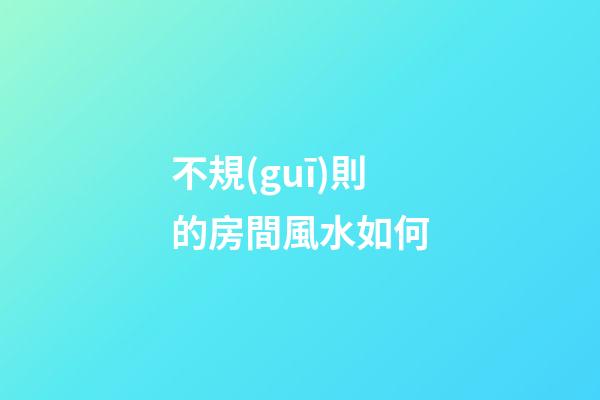 不規(guī)則的房間風水如何