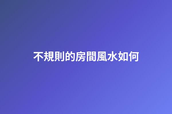 不規則的房間風水如何