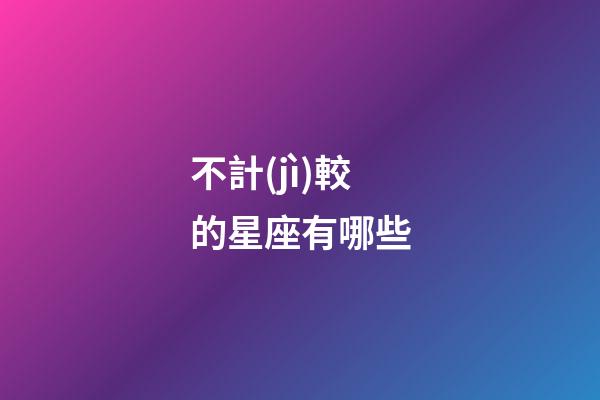 不計(jì)較的星座有哪些-第1張-星座運(yùn)勢(shì)-玄機(jī)派
