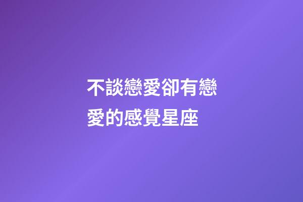 不談戀愛卻有戀愛的感覺星座-第1張-星座運勢-玄機派