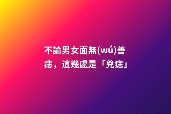 不論男女面無(wú)善痣，這幾處是「兇痣」