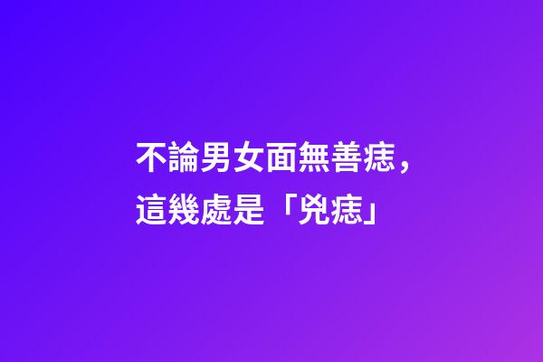 不論男女面無善痣，這幾處是「兇痣」