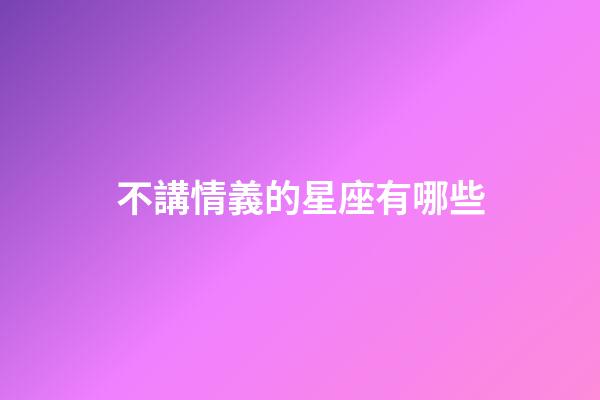 不講情義的星座有哪些-第1張-星座運勢-玄機派