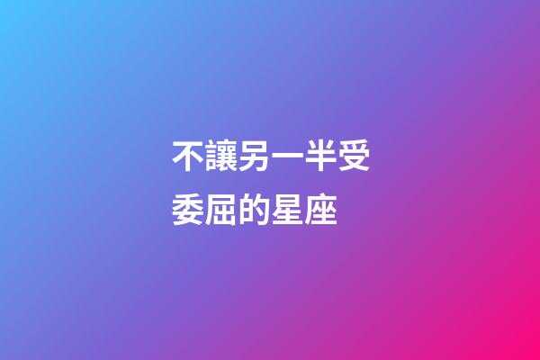 不讓另一半受委屈的星座-第1張-星座運勢-玄機派