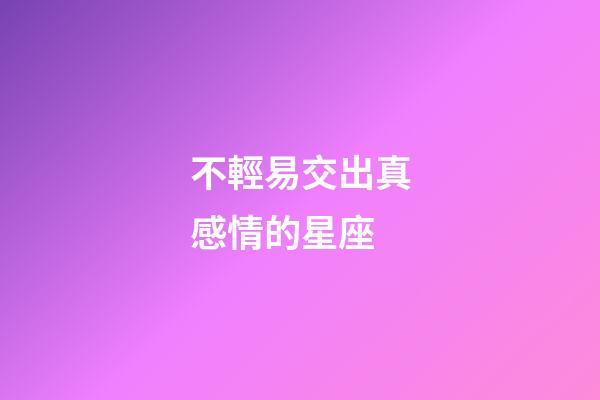 不輕易交出真感情的星座-第1張-星座運勢-玄機派