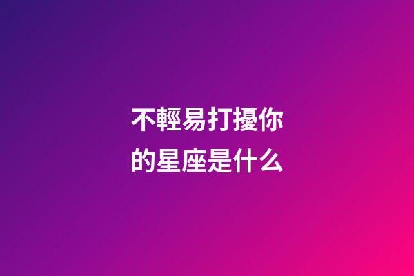 不輕易打擾你的星座是什么-第1張-星座運勢-玄機派