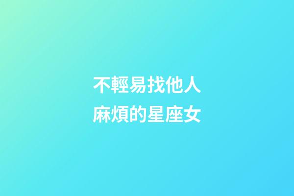 不輕易找他人麻煩的星座女-第1張-星座運勢-玄機派