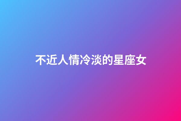 不近人情冷淡的星座女-第1張-星座運勢-玄機派