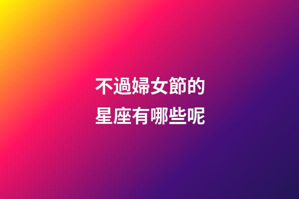 不過婦女節的星座有哪些呢