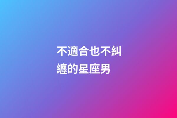 不適合也不糾纏的星座男-第1張-星座運勢-玄機派