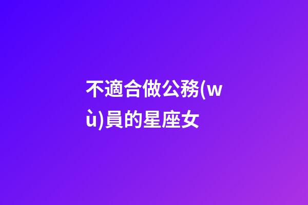 不適合做公務(wù)員的星座女-第1張-星座運(yùn)勢(shì)-玄機(jī)派