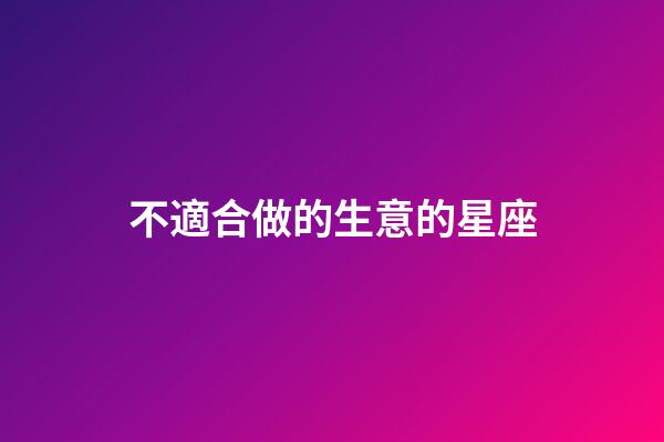 不適合做的生意的星座-第1張-星座運勢-玄機派