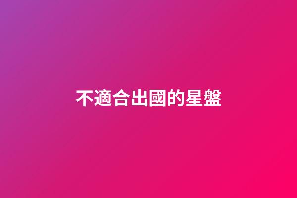 不適合出國的星盤-第1張-星座運勢-玄機派