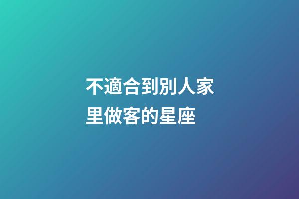 不適合到別人家里做客的星座-第1張-星座運(yùn)勢(shì)-玄機(jī)派