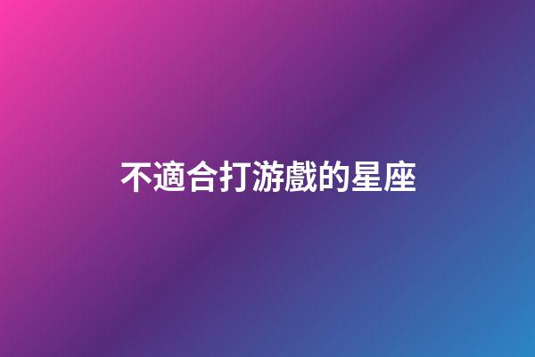不適合打游戲的星座-第1張-星座運勢-玄機派