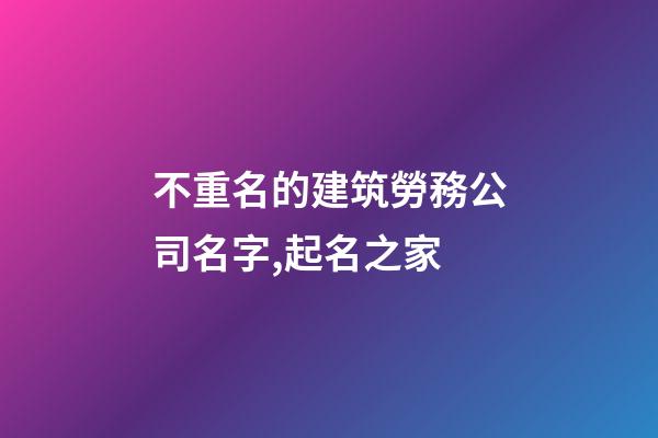 不重名的建筑勞務公司名字,起名之家-第1張-公司起名-玄機派