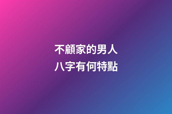 不顧家的男人八字有何特點