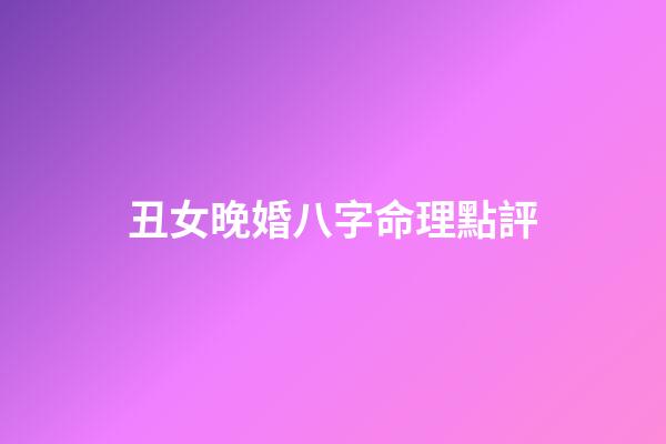 丑女晚婚八字命理點評