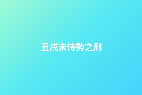 丑戌未恃勢之刑