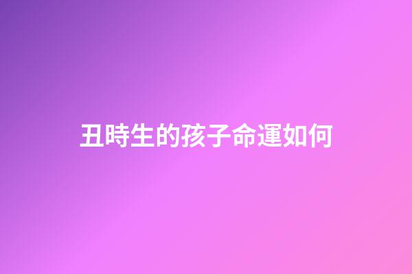 丑時生的孩子命運如何(聽老一輩的講，這3個時辰出生的人，最好命!)-第1張-觀點-玄機派
