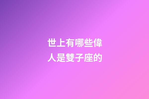 世上有哪些偉人是雙子座的