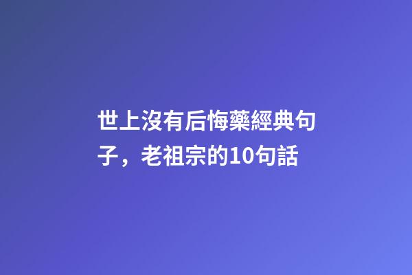 世上沒有后悔藥經典句子，老祖宗的10句話-第1張-觀點-玄機派