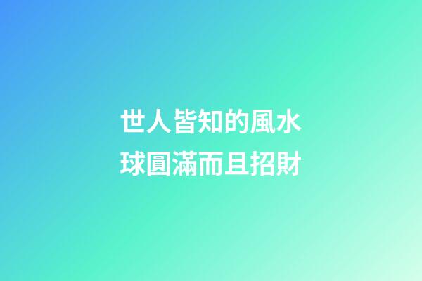 世人皆知的風水球圓滿而且招財