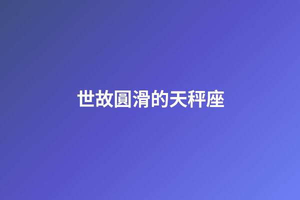 世故圓滑的天秤座