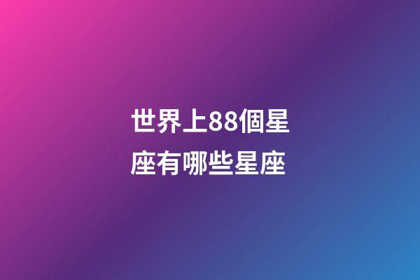 世界上88個星座有哪些星座-第1張-星座運勢-玄機派