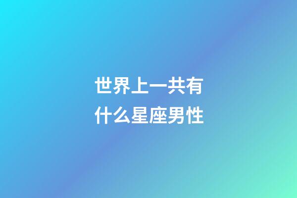 世界上一共有什么星座男性-第1張-星座運勢-玄機派