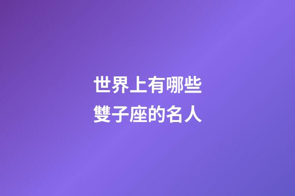 世界上有哪些雙子座的名人-第1張-星座運勢-玄機派