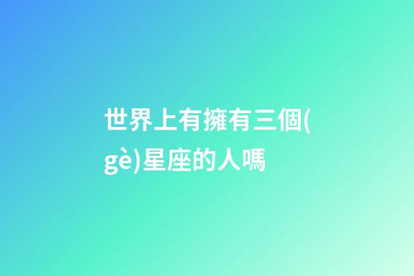 世界上有擁有三個(gè)星座的人嗎-第1張-星座運(yùn)勢(shì)-玄機(jī)派