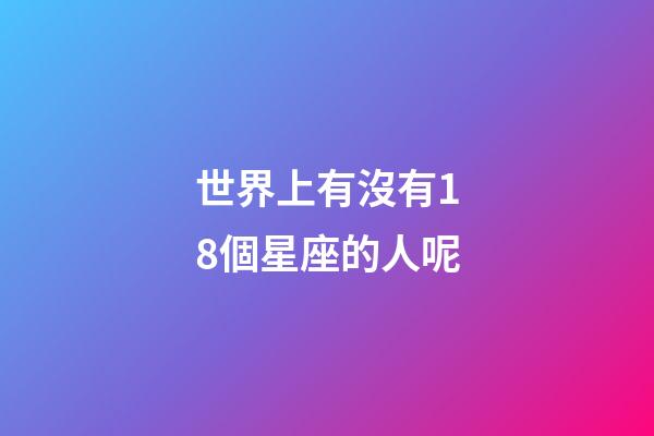 世界上有沒有18個星座的人呢-第1張-星座運勢-玄機派