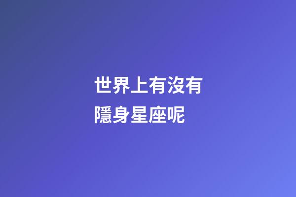 世界上有沒有隱身星座呢-第1張-星座運勢-玄機派