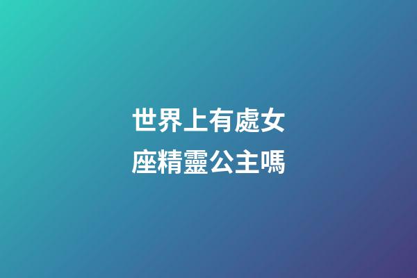 世界上有處女座精靈公主嗎-第1張-星座運勢-玄機派