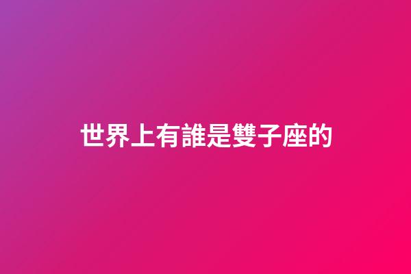 世界上有誰是雙子座的-第1張-星座運勢-玄機派