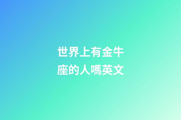 世界上有金牛座的人嗎英文-第1張-星座運勢-玄機派