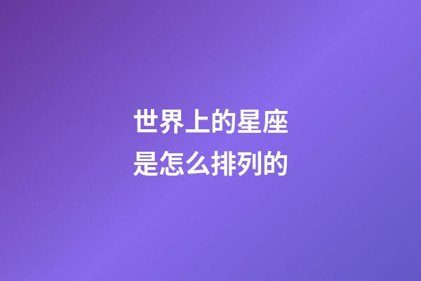 世界上的星座是怎么排列的-第1張-星座運勢-玄機派