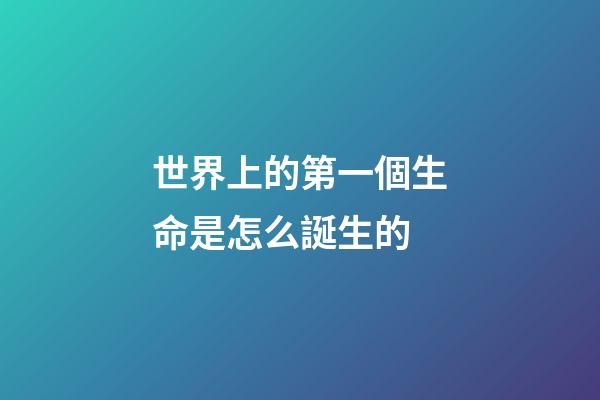 世界上的第一個生命是怎么誕生的(地球有46億歲，所以必然存在史前文明？沒有可能)-第1張-觀點-玄機派