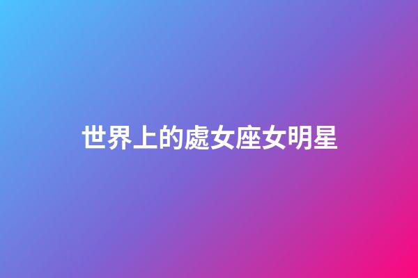 世界上的處女座女明星-第1張-星座運勢-玄機派