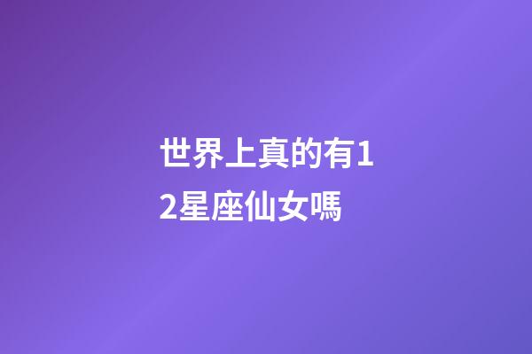世界上真的有12星座仙女嗎-第1張-星座運勢-玄機派
