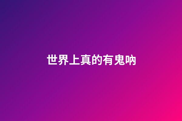 世界上真的有鬼吶