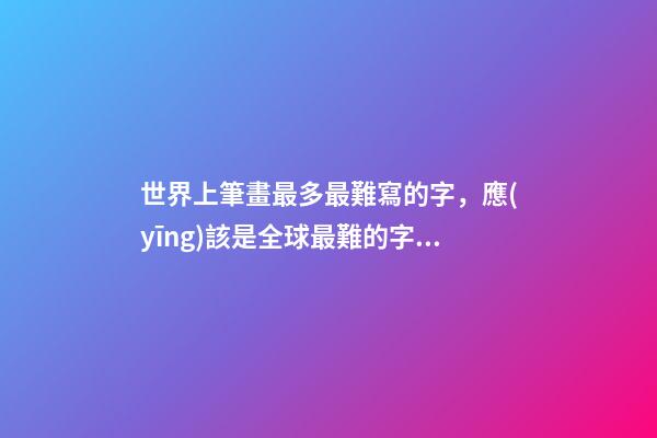 世界上筆畫最多最難寫的字，應(yīng)該是全球最難的字了-第1張-觀點(diǎn)-玄機(jī)派
