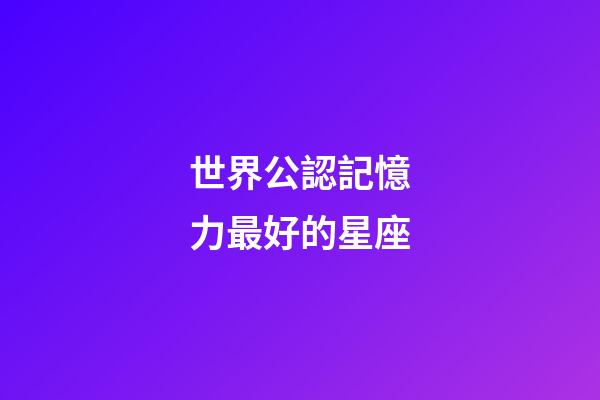 世界公認記憶力最好的星座-第1張-星座運勢-玄機派