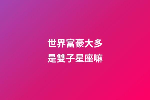 世界富豪大多是雙子星座嘛-第1張-星座運勢-玄機派